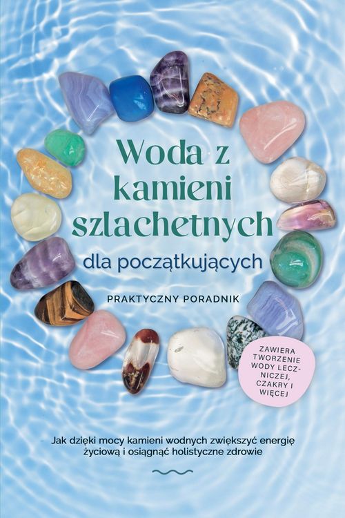 Produktbild: Woda z kamieni szlachetnych dla poczatkujacych - Praktyczny poradnik: Jak dzieki mocy kamieni wodnych zwiekszyc energie zyciowa i osiagnac holistyczne
