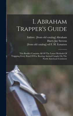 Produktbild: I. Abraham Trapper's Guide; This Booklet Contains All Of The Latest Methods Of Trapping Every Kind Of Fur Bearing Animal Caught On The North American
