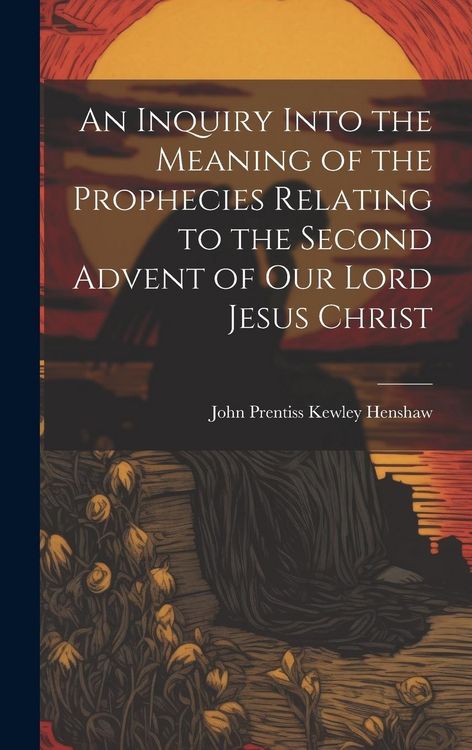 Produktbild: An Inquiry Into the Meaning of the Prophecies Relating to the Second Advent of Our Lord Jesus Christ