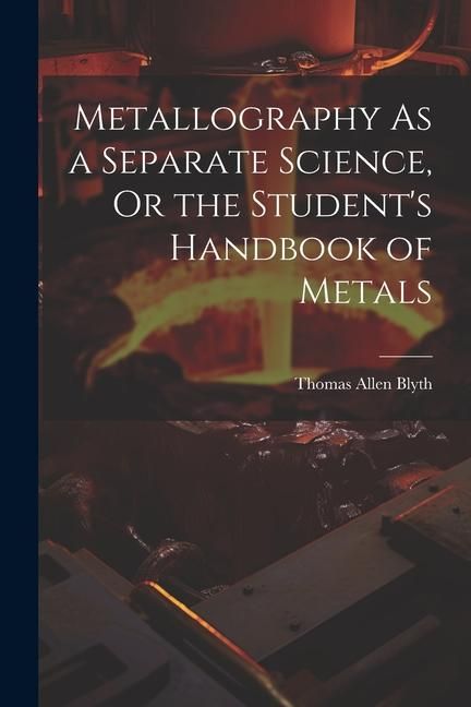 Produktbild: Metallography As a Separate Science, Or the Student's Handbook of Metals