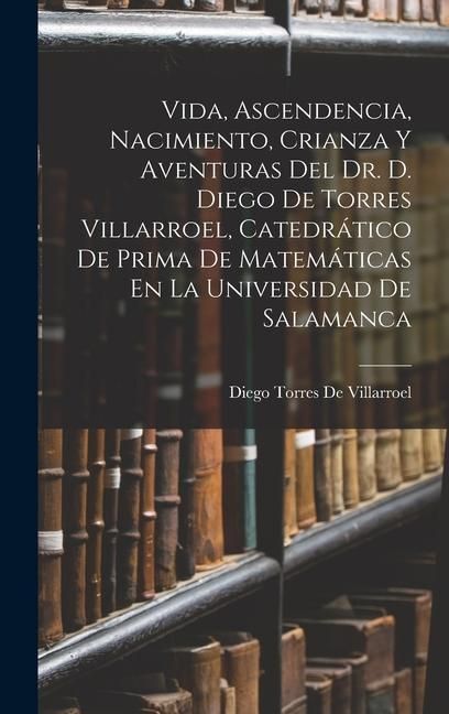 Produktbild: Vida, Ascendencia, Nacimiento, Crianza Y Aventuras Del Dr. D. Diego De Torres Villarroel, Catedr&aacute;tico De Prima De Matem&aacute;ticas En La Universidad De Sal