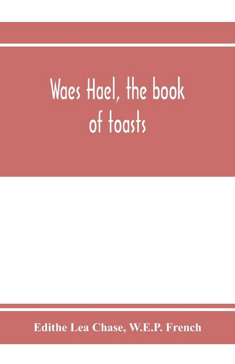 Produktbild: Waes Hael, the book of toasts; being, for the most part, bubbles gathered from the wine of others' wit, with, here and there, an occasional humbler gl