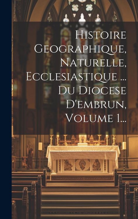 Produktbild: Histoire Geographique, Naturelle, Ecclesiastique ... Du Diocese D'embrun, Volume 1...