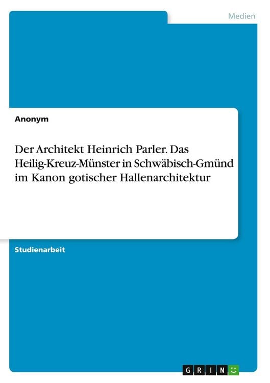 Produktbild: Der Architekt Heinrich Parler. Das Heilig-Kreuz-M&uuml;nster in Schw&auml;bisch-Gm&uuml;nd im Kanon gotischer Hallenarchitektur
