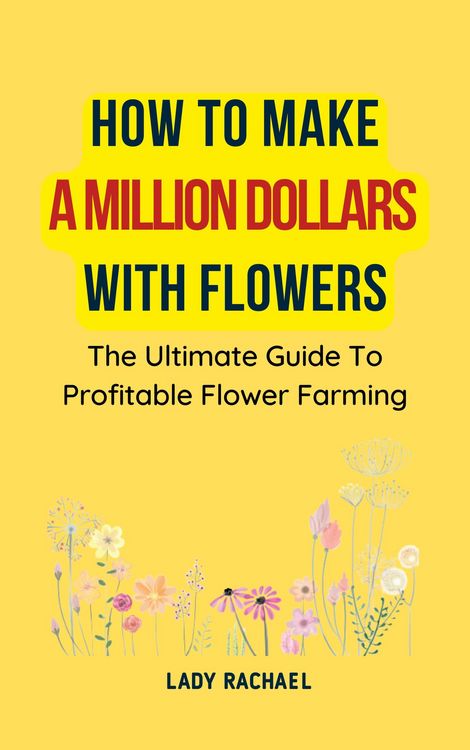 Produktbild: How To Make A Million Dollars With Flowers: The Ultimate Guide To Profitable Flower Farming