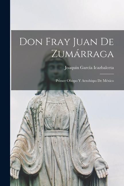 Produktbild: Don Fray Juan De Zum&aacute;rraga: Primer Obispo Y Arzobispo De M&eacute;xico