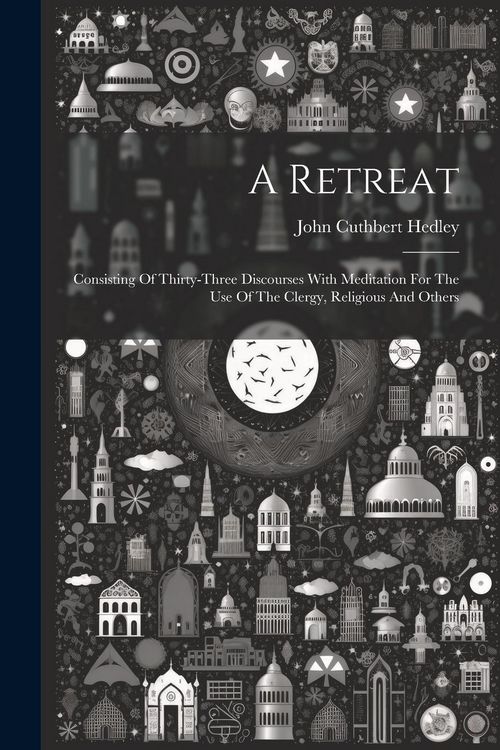 Produktbild: A Retreat: Consisting Of Thirty-three Discourses With Meditation For The Use Of The Clergy, Religious And Others