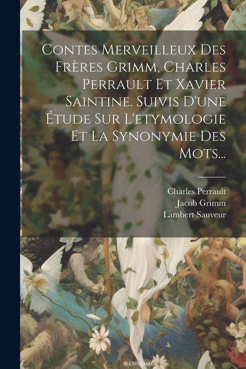 Produktbild: Contes Merveilleux Des Fr&egrave;res Grimm, Charles Perrault Et Xavier Saintine. Suivis D'une &Eacute;tude Sur L'etymologie Et La Synonymie Des Mots...