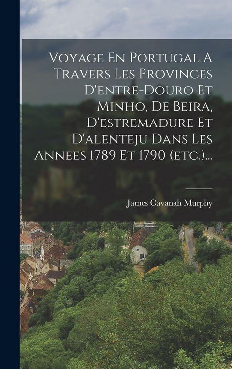 Produktbild: Voyage En Portugal A Travers Les Provinces D'entre-douro Et Minho, De Beira, D'estremadure Et D'alenteju Dans Les Annees 1789 Et 1790 (etc.)...