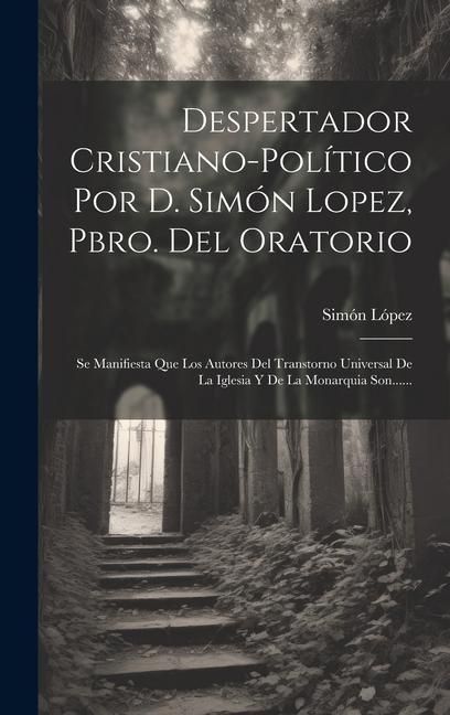 Produktbild: Despertador Cristiano-pol&iacute;tico Por D. Sim&oacute;n Lopez, Pbro. Del Oratorio: Se Manifiesta Que Los Autores Del Transtorno Universal De La Iglesia Y De La Mo