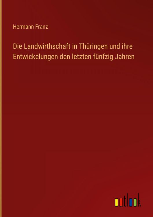 Produktbild: Die Landwirthschaft in Th&uuml;ringen und ihre Entwickelungen den letzten f&uuml;nfzig Jahren