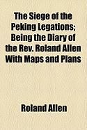 Produktbild: The Siege of the Peking Legations; Being the Diary of the REV. Roland Allen with Maps and Plans