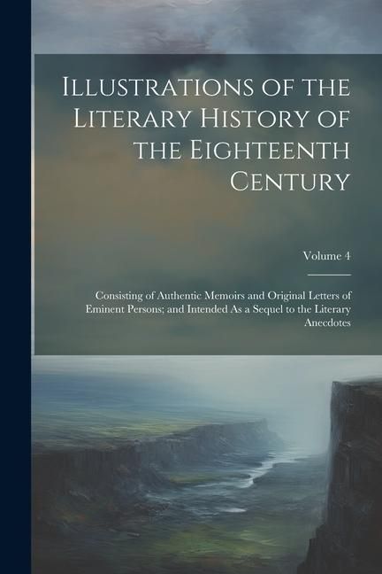 Produktbild: Illustrations of the Literary History of the Eighteenth Century: Consisting of Authentic Memoirs and Original Letters of Eminent Persons; and Intended