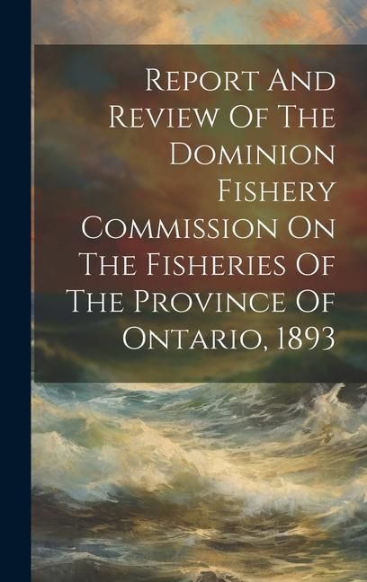Produktbild: Report And Review Of The Dominion Fishery Commission On The Fisheries Of The Province Of Ontario, 1893