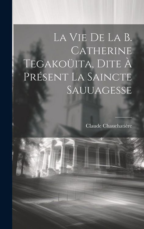 Produktbild: La vie de la b. Catherine Tegako&uuml;ita, dite &agrave; pr&eacute;sent la Saincte Sauuagesse