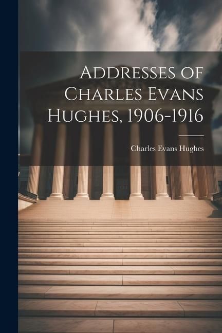 Produktbild: Addresses of Charles Evans Hughes, 1906-1916