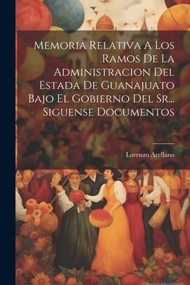 Produktbild: Memoria Relativa A Los Ramos De La Administracion Del Estada De Guanajuato Bajo El Gobierno Del Sr... Siguense Documentos