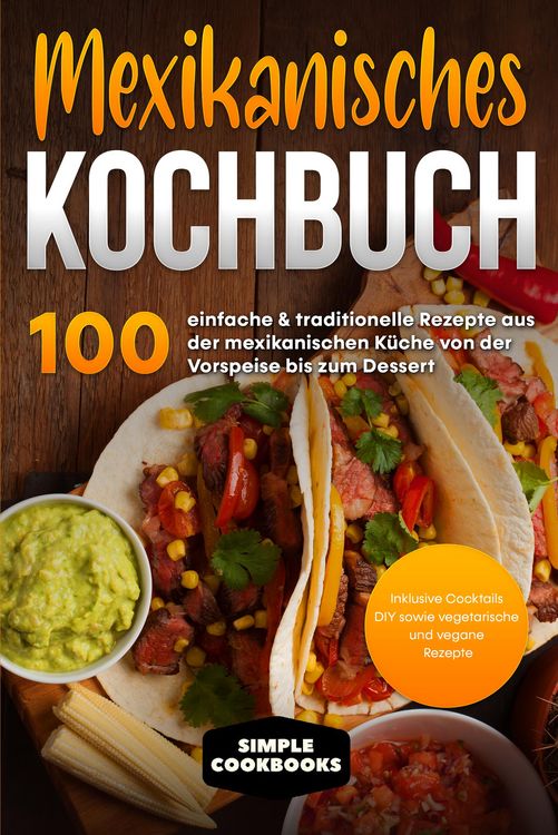 Produktbild: Mexikanisches Kochbuch: 100 einfache & traditionelle Rezepte aus der mexikanischen K&uuml;che von der Vorspeise bis zum Dessert - Inklusive Cocktails DIY s