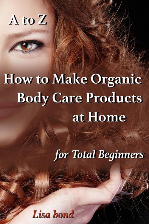 Produktbild: A to Z How to Make Organic Body Care Products at Home for Total Beginners