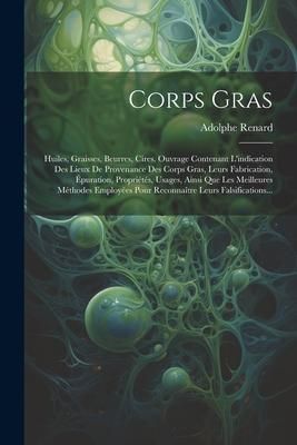 Produktbild: Corps Gras: Huiles, Graisses, Beurres, Cires. Ouvrage Contenant L'indication Des Lieux De Provenance Des Corps Gras, Leurs Fabrica