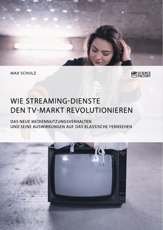 Produktbild: Wie Streaming-Dienste den TV-Markt revolutionieren. Das neue Mediennutzungsverhalten und seine Auswirkungen auf das klassische Fernsehen
