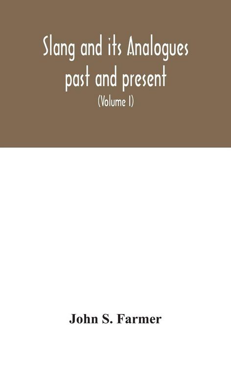 Produktbild: Slang And Its Analogues Past And Present. A Dictionary, Historical And Comparative Of The Heterodox Speech Of All Classes Of Society For More Than Thr