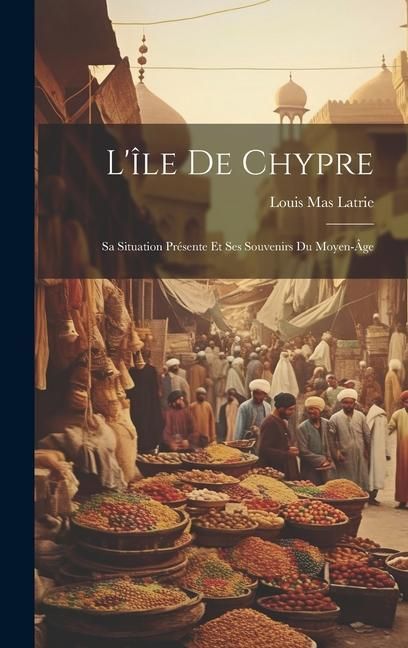 Produktbild: L'&icirc;le De Chypre: Sa Situation Pr&eacute;sente Et Ses Souvenirs Du Moyen-&Acirc;ge