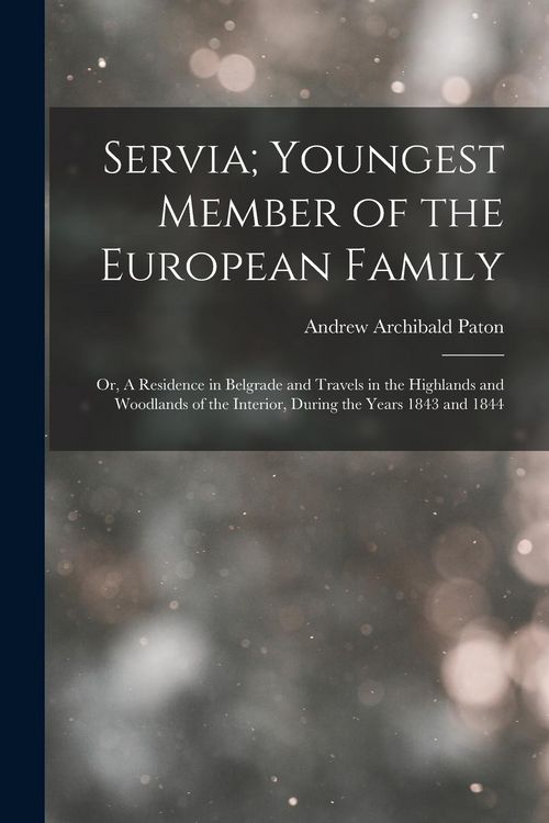 Produktbild: Servia; Youngest Member of the European Family: Or, A Residence in Belgrade and Travels in the Highlands and Woodlands of the Interior, during the yea