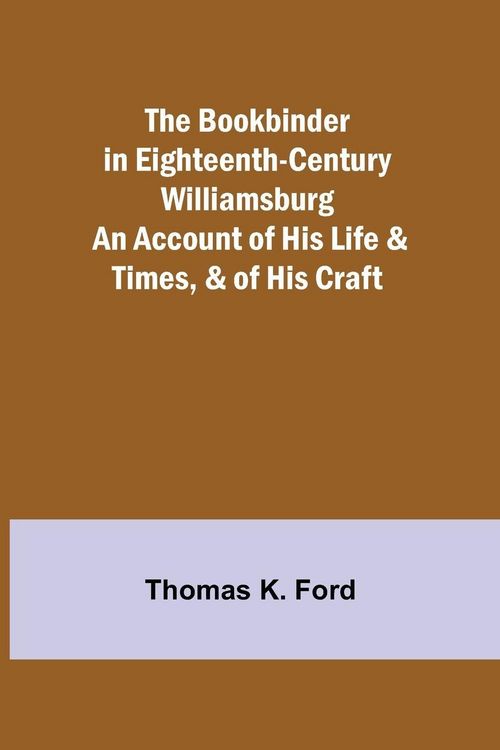 Produktbild: The Bookbinder in Eighteenth-Century Williamsburg; An Account of His Life & Times, & of His Craft