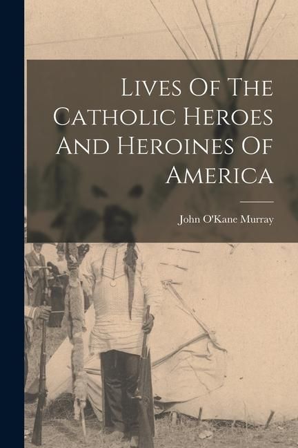 Produktbild: Lives Of The Catholic Heroes And Heroines Of America