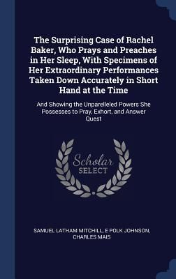 Produktbild: The Surprising Case of Rachel Baker, Who Prays and Preaches in Her Sleep, With Specimens of Her Extraordinary Performances Taken Down Accurately in Sh