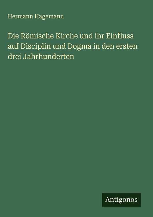 Produktbild: Die R&ouml;mische Kirche und ihr Einfluss auf Disciplin und Dogma in den ersten drei Jahrhunderten