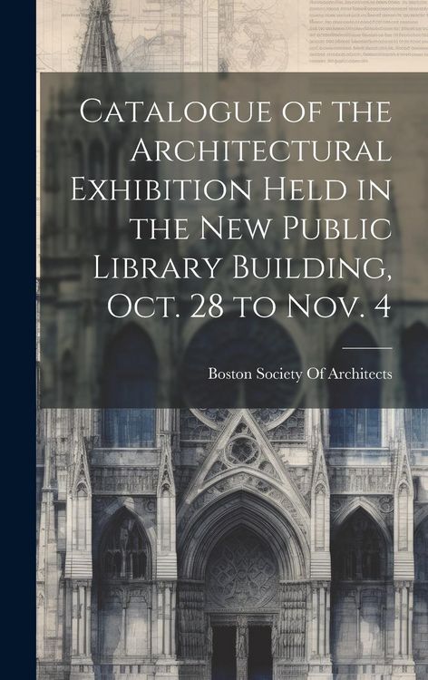 Produktbild: Catalogue of the Architectural Exhibition Held in the New Public Library Building, Oct. 28 to Nov. 4