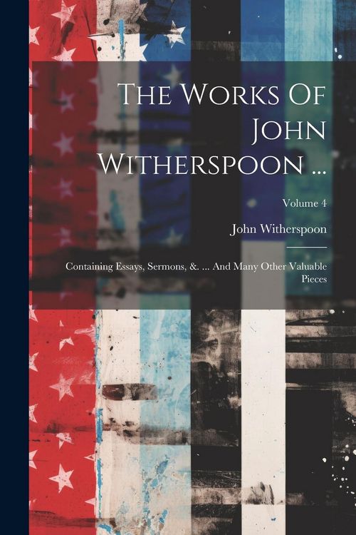 Produktbild: The Works Of John Witherspoon ...: Containing Essays, Sermons, &. ... And Many Other Valuable Pieces; Volume 4