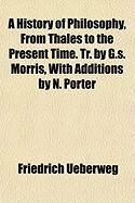 Produktbild: A History of Philosophy, from Thales to the Present Time. Tr. by G.S. Morris, with Additions by N. Porter