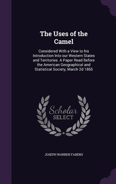 Produktbild: The Uses of the Camel: Considered With a View to his Introduction Into our Western States and Territories. A Paper Read Before the American G