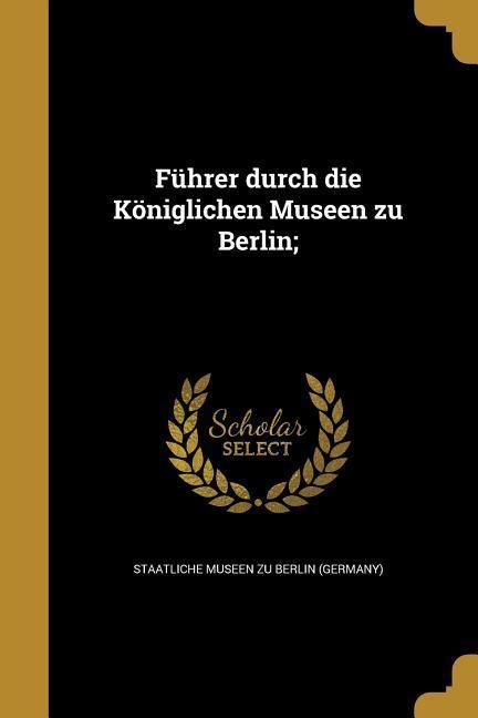 Produktbild: F&uuml;hrer durch die K&ouml;niglichen Museen zu Berlin;