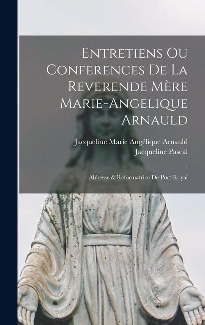 Produktbild: Entretiens Ou Conferences De La Reverende M&egrave;re Marie-Angelique Arnauld: Abbesse & R&eacute;formatrice De Port-Royal