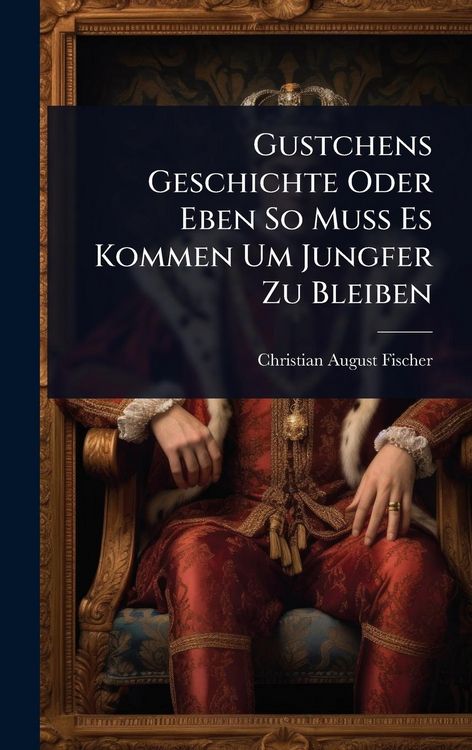 Produktbild: Gustchens Geschichte Oder Eben So Muss Es Kommen Um Jungfer Zu Bleiben