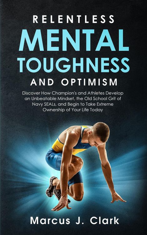 Produktbild: Relentless Mental Toughness and Optimism: Discover How Champion's and Athletes Develop an Unbeatable Mindset, the Old School Grit of Navy SEALs, and B