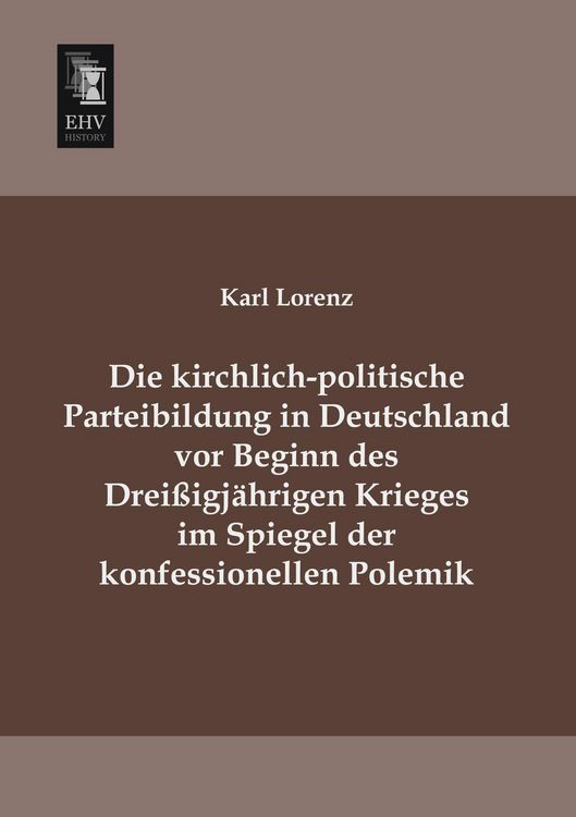 Produktbild: Die kirchlich-politische Parteibildung in Deutschland vor Beginn des Drei&szlig;igj&auml;hrigen Krieges im Spiegel der konfessionellen Polemik