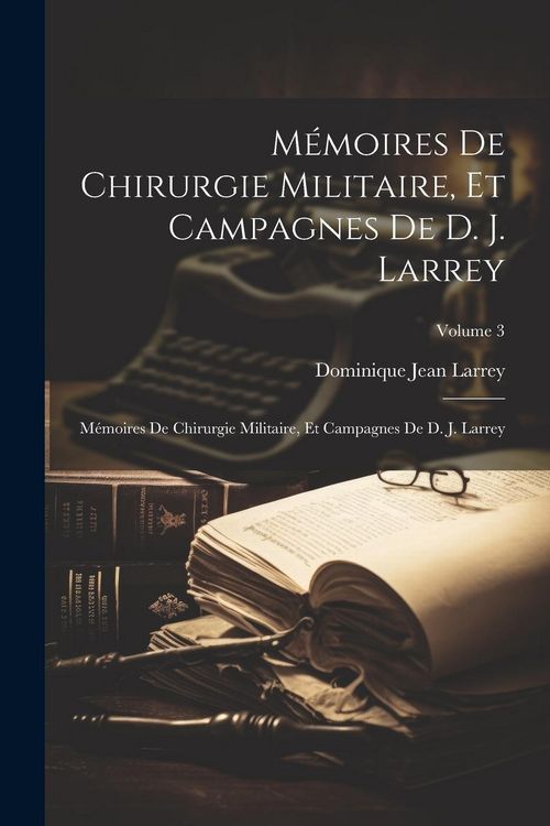 Produktbild: M&eacute;moires De Chirurgie Militaire, Et Campagnes De D. J. Larrey: M&eacute;moires De Chirurgie Militaire, Et Campagnes De D. J. Larrey; Volume 3