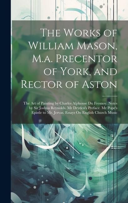 Produktbild: The Works of William Mason, M.a. Precentor of York, and Rector of Aston: The Art of Painting by Charles Alphonse Du Fresnoy. Notes by Sir Joshua Reyno