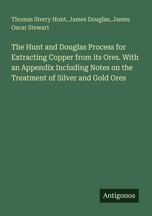 Produktbild: The Hunt and Douglas Process for Extracting Copper from its Ores. With an Appendix Including Notes on the Treatment of Silver and Gold Ores