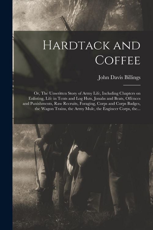 Produktbild: Hardtack and Coffee; or, The Unwritten Story of Army Life, Including Chapters on Enlisting, Life in Tents and Log Huts, Jonahs and Beats, Offences and