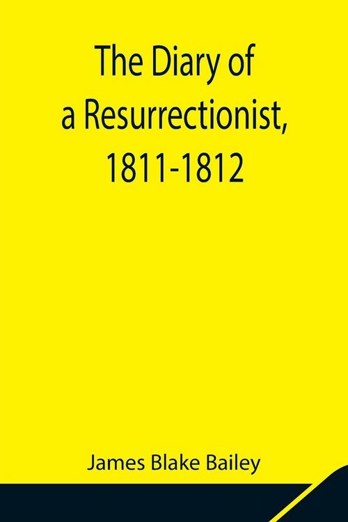 Produktbild: The Diary Of A Resurrectionist, 1811-1812 To Which Are Added An Account Of The Resurrection Men In London And A Short History Of The Passing Of The An