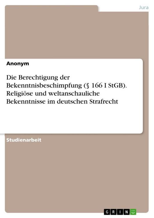 Produktbild: Die Berechtigung der Bekenntnisbeschimpfung (&sect; 166 I StGB). Religi&ouml;se und weltanschauliche Bekenntnisse im deutschen Strafrecht
