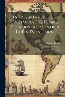 Produktbild: Les Tres-Merveilleuses Victoires Des Femmes Du Nouveau Monde. a La Fin Est Adjoust&eacute;e: La Doctrine Du Si&eacute;cle Dor&eacute;