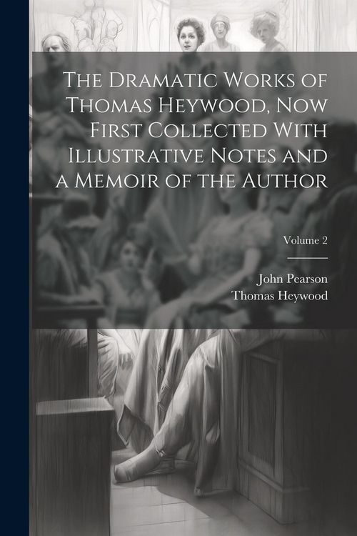 Produktbild: The Dramatic Works of Thomas Heywood, now First Collected With Illustrative Notes and a Memoir of the Author; Volume 2