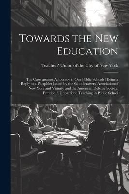 Produktbild: Towards the new Education; the Case Against Autocracy in our Public Schools ( Being a Reply to a Pamphlet Issued by the Schoolmasters' Association of